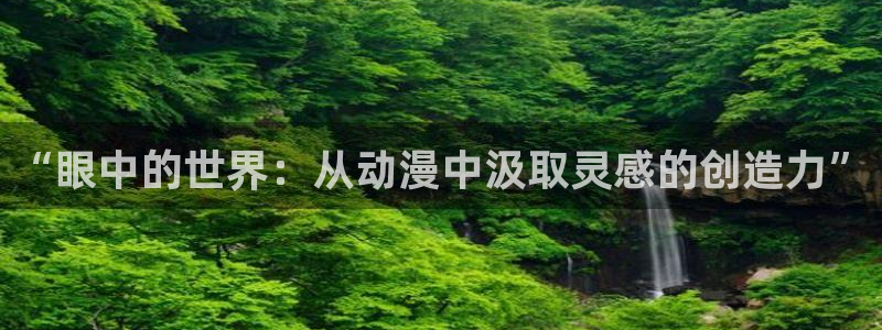动漫之家漫画在线：“眼中的世界：从动漫中汲取灵感的创造力”